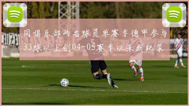 同俱乐部两名球员单赛季德甲参与33球以上创04-05赛季以来新纪录