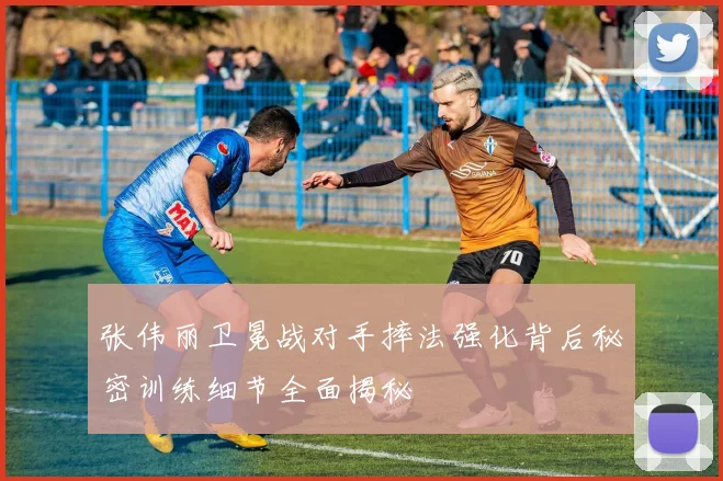 张伟丽卫冕战对手摔法强化背后秘密训练细节全面揭秘