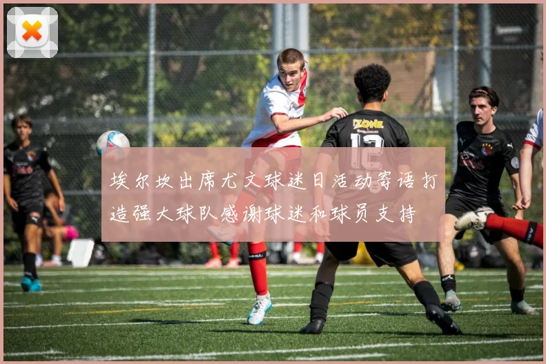 埃尔坎出席尤文球迷日活动寄语打造强大球队感谢球迷和球员支持