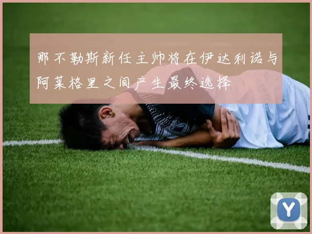 那不勒斯新任主帅将在伊达利诺与阿莱格里之间产生最终选择